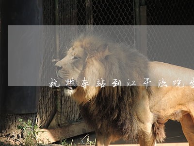 杭州东站到江干法院坐几号地铁 杭州东站到江干法院坐几号地铁