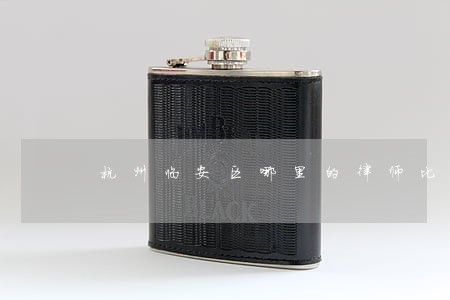杭州临安区哪里的律师比较好 杭州临安区哪里的律师比较好