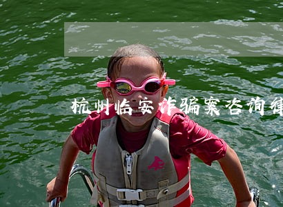 杭州临安诈骗案咨询律师推荐 杭州临安诈骗案咨询律师推荐