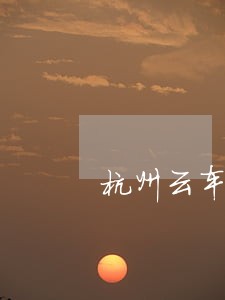 杭州云车金融真多逾期几个月 杭州云车金融真多逾期几个月