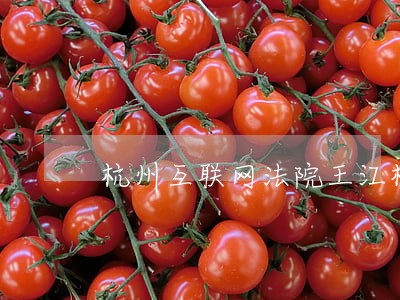 杭州互联网法院王江桥 杭州互联网法院王江桥