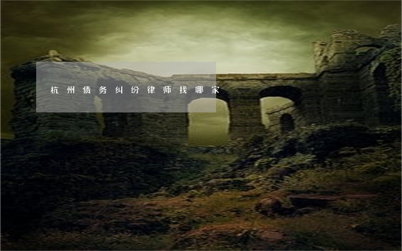 杭州债务纠纷律师找哪家 杭州债务纠纷律师找哪家