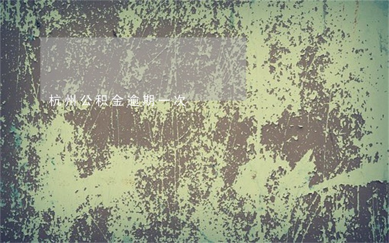 杭州公积金逾期一次 杭州公积金逾期一次