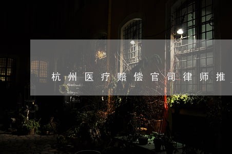 杭州医疗赔偿官司律师推荐 杭州医疗赔偿官司律师推荐