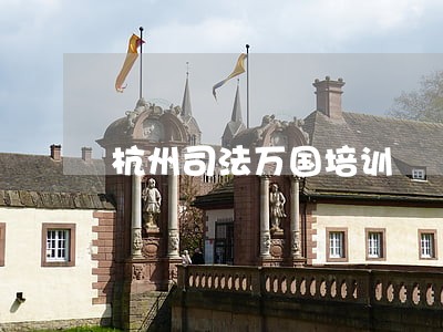 杭州司法万国培训 杭州司法万国培训