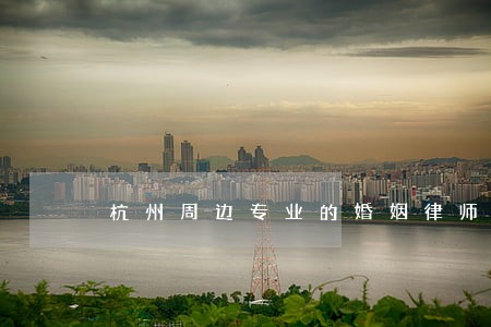 杭州周边专业的婚姻律师 杭州周边专业的婚姻律师