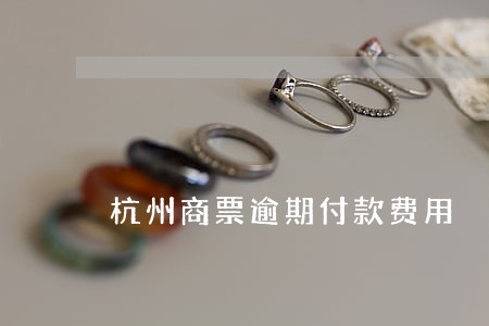 杭州商票逾期付款费用