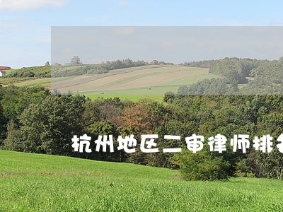 杭州地区二审律师排名 杭州地区二审律师排名