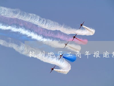 杭州地区工商年报逾期 杭州地区工商年报逾期