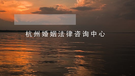 杭州婚姻法律咨询中心 杭州婚姻法律咨询中心