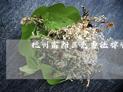 杭州富阳区免费法律咨询 杭州富阳区免费法律咨询