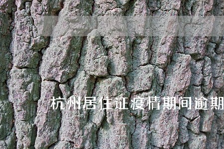杭州居住证疫情期间逾期一天 杭州居住证疫情期间逾期一天