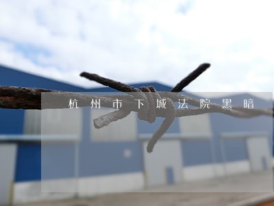 杭州市下城法院黑暗 杭州市下城法院黑暗