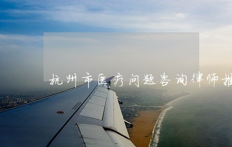 杭州市医疗问题咨询律师推荐
