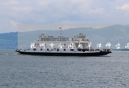 杭州市合同起草律师咨询电话 杭州市合同起草律师咨询电话