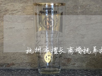杭州市擅长离婚抚养权律师 杭州市擅长离婚抚养权律师