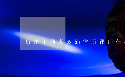 杭州市西湖双浦律所律师在线咨询 杭州市西湖双浦律所律师在线咨询