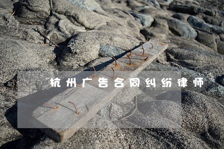 杭州广告合同纠纷律师 杭州广告合同纠纷律师