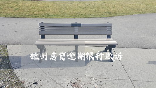 杭州房贷逾期银行败诉 杭州房贷逾期银行败诉