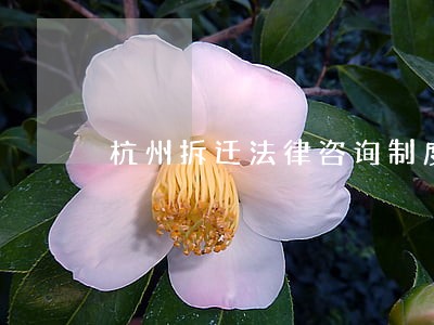 杭州拆迁法律咨询制度 杭州拆迁法律咨询制度