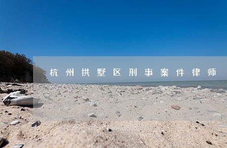 杭州拱墅区刑事案件律师 杭州拱墅区刑事案件律师