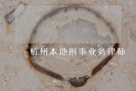 杭州本地刑事业务律师 杭州本地刑事业务律师