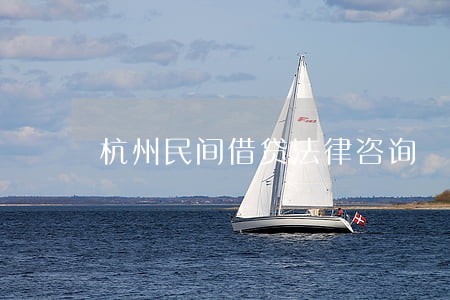 杭州民间借贷法律咨询 杭州民间借贷法律咨询