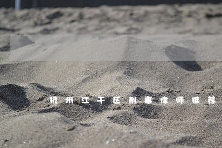 杭州江干区刑事律师推荐 杭州江干区刑事律师推荐
