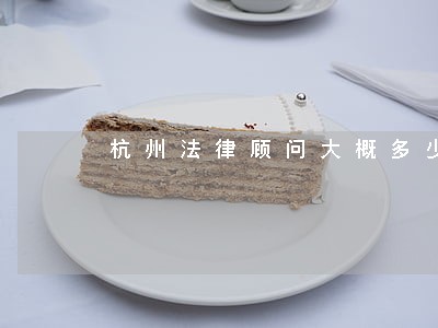 杭州法律顾问大概多少钱 杭州法律顾问大概多少钱