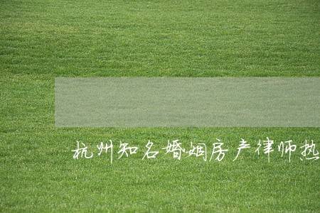 杭州知名婚姻房产律师热线 杭州知名婚姻房产律师热线