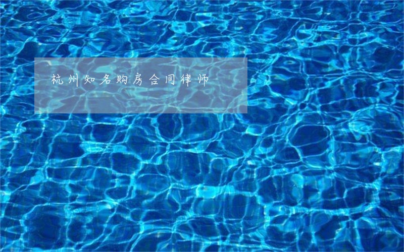 杭州知名购房合同律师 杭州知名购房合同律师