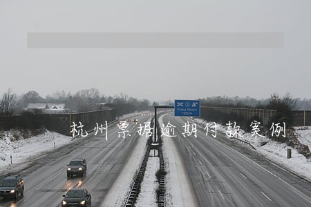 杭州票据逾期付款案例 杭州票据逾期付款案例