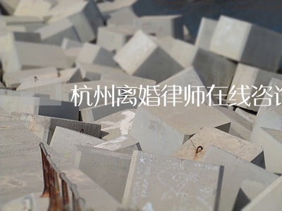 杭州离婚律师在线咨询 杭州离婚律师在线咨询