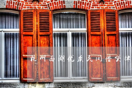 杭州西湖优质民间借贷律师哪个好 杭州西湖优质民间借贷律师哪个好