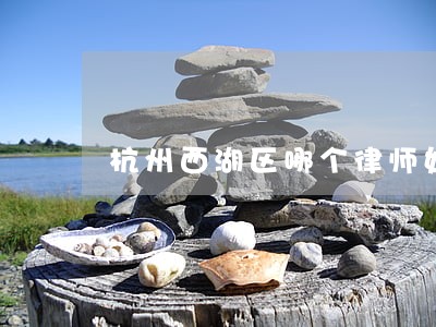 杭州西湖区哪个律师好一点 杭州西湖区哪个律师好一点