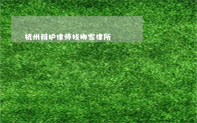 杭州辩护律师找哪家律所 杭州辩护律师找哪家律所