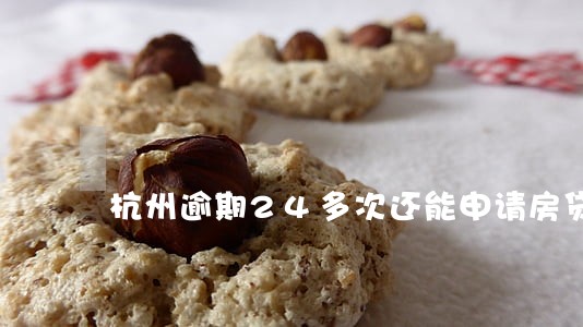 杭州逾期24多次还能申请房贷吗 杭州逾期24多次还能申请房贷吗