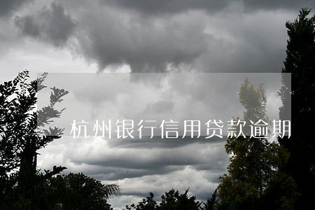 杭州银行信用贷款逾期 杭州银行信用贷款逾期