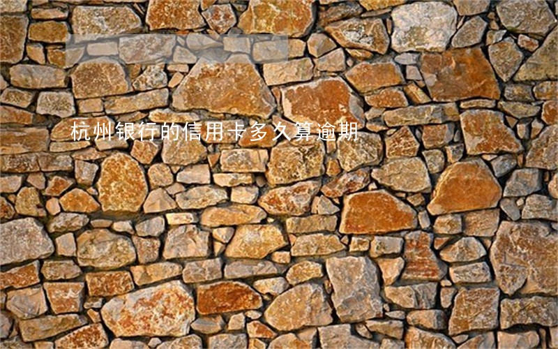 杭州银行的信用卡多久算逾期 杭州银行的信用卡多久算逾期