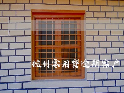 杭州零用贷逾期客户 杭州零用贷逾期客户