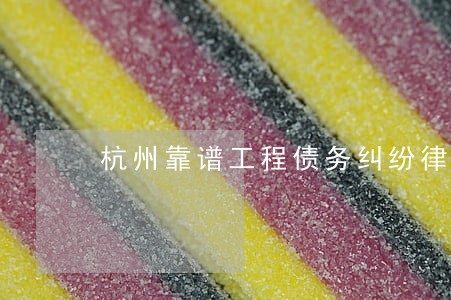 杭州靠谱工程债务纠纷律师