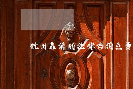 杭州靠谱的法律咨询免费 杭州靠谱的法律咨询免费