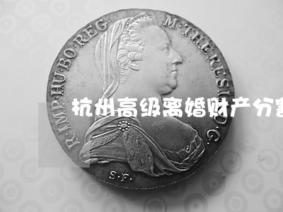杭州高级离婚财产分割律师 杭州高级离婚财产分割律师