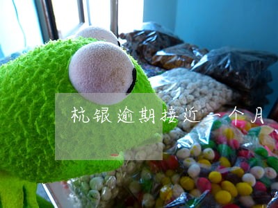 杭银逾期接近一个月 杭银逾期接近一个月