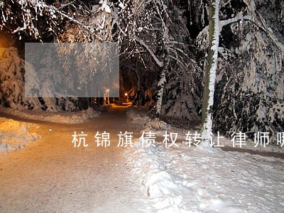 杭锦旗债权转让律师哪个好 杭锦旗债权转让律师哪个好