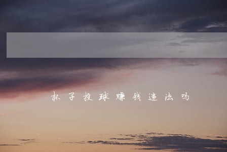杯子投球赚钱违法吗 杯子投球赚钱违法吗