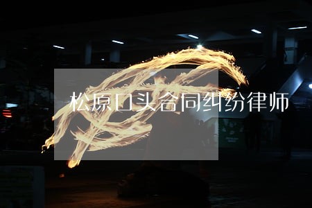 松原口头合同纠纷律师 松原口头合同纠纷律师