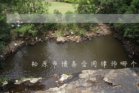 松原市债务合同律师哪个好 松原市债务合同律师哪个好