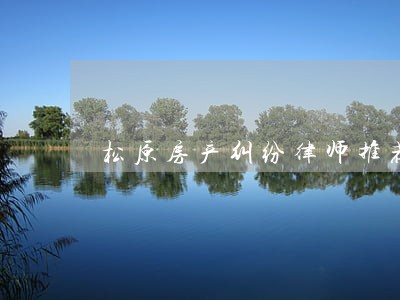 松原房产纠纷律师推荐 松原房产纠纷律师推荐