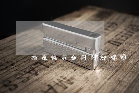 松原技术合同纠纷律师 松原技术合同纠纷律师